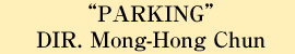 “PARKING” DIR. Mong-Hong Chun