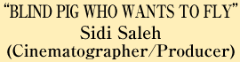 “BLIND PIG WHO WANTS TO FLY” Sidi Saleh (Cinematographer/Producer)