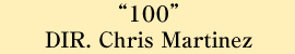 “１００” DIR. Chris Martinez