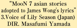 “MooN 7 asian stories adopted to James Wong's lyrics 3.Voice of Lily Season(Japan) DIR:Masafumi Yamada” Sidi Saleh (Cinematographer/Producer)