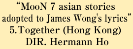 MooN 7 asian stories adopted to James Wong's lyrics 5.Together(Hong Kong) DIR:Hermann Ho
