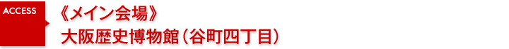 《メイン会場》大阪歴史博物館（谷町四丁目）