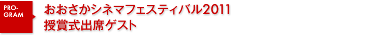 おおさかシネマフェスティバル2011　授賞式出席ゲスト