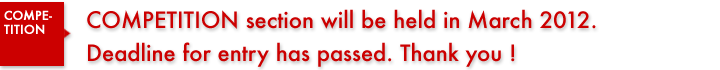 COMPETITION section will be held in March 2012. Deadline for entry has passed. Thank you !