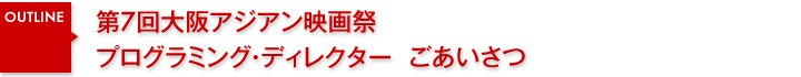 第7回大阪アジアン映画祭　プログラミング・ディレクターごあいさつ
