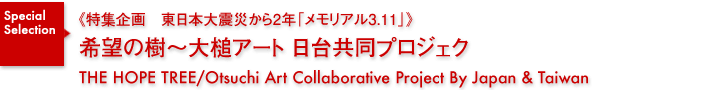 特集企画《東日本大震災から2年「メモリアル3.11」》／希望の樹〜大槌アート 日台共同プロジェクト