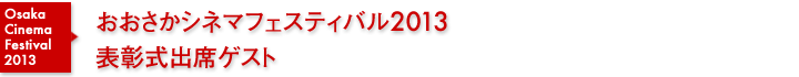 おおさかシネマフェスティバル2013　表彰式出席ゲスト