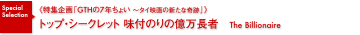 特集企画《GTHの7年ちょい～タイ映画の新たな奇跡》／トップ・シークレット 味付のりの億万長者