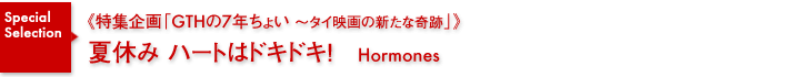 特集企画《GTHの7年ちょい～タイ映画の新たな奇跡》／夏休み ハートはドキドキ！