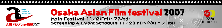 Osaka Asian Film festival 2007 Main Festival 11/2(Fri)~7(Wed)
Screen & Event Schedule 11/2(Fri)-23(Fri/Hol)
