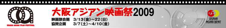 大阪アジアン映画祭2009　アジアン映画祭メインプログラム  3/13(金)〜16(月)　おおさかシネマフェスティバル  3/21（土）・22（日）