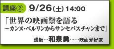 講座2…9/26土14:00「世界の映画祭を語る〜カンヌ・ベルリンからサンセバスチャンまで」講師／和泉勇（映画愛好家）