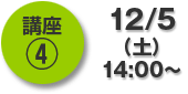 講座4…12/5(土)14:00~