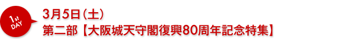 3月5日（土）第二部【大阪城天守閣復興80周年記念特集】