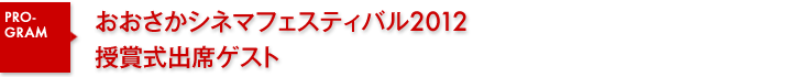 おおさかシネマフェスティバル2012　授賞式出席ゲスト