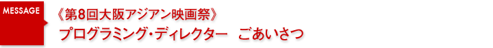 第8回大阪アジアン映画祭　プログラミング・ディレクターごあいさつ