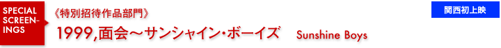 特別招待作品部門／1999,面会～サンシャイン・ボーイズ／関西初上映